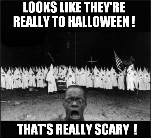 Running Would Be A Good Idea ! | LOOKS LIKE THEY'RE REALLY TO HALLOWEEN ! THAT'S REALLY SCARY  ! | image tagged in halloween,ku klux klan,scary,runaway,dark humour | made w/ Imgflip meme maker