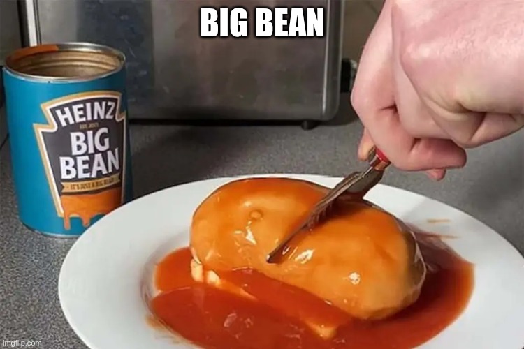 big bean | BIG BEAN | image tagged in big bean | made w/ Imgflip meme maker