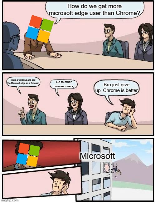 That's why, Microsoft is trying to get us use Microsoft edge | How do we get more microsoft edge user than Chrome? Make a windows and add the Microsoft edge as a Browser; Lie to other browser users, Bro just give up. Chrome is better; Microsoft | image tagged in memes,boardroom meeting suggestion | made w/ Imgflip meme maker