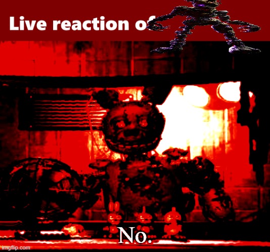 No. | image tagged in live reaction of _,fnaf,springtrap | made w/ Imgflip meme maker