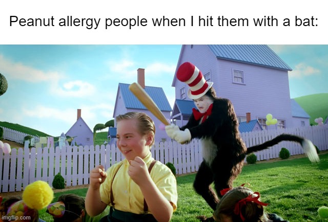 Cat in the hat with a bat. (______ Colorized) | Peanut allergy people when I hit them with a bat: | image tagged in cat in the hat with a bat ______ colorized | made w/ Imgflip meme maker