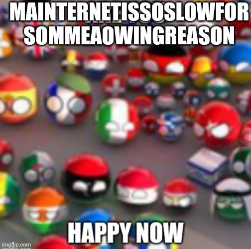 Countryballs | MAINTERNETISSOSLOWFOR SOMMEAOWINGREASON | image tagged in countryballs | made w/ Imgflip meme maker