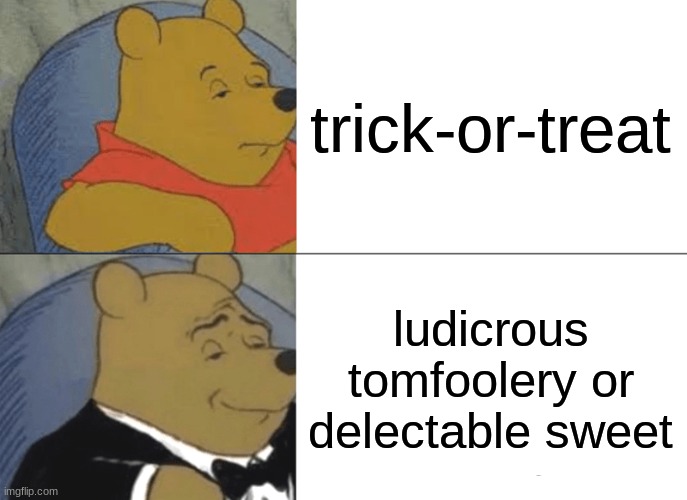Spooky season :) | trick-or-treat; ludicrous tomfoolery or delectable sweet | image tagged in memes,tuxedo winnie the pooh | made w/ Imgflip meme maker