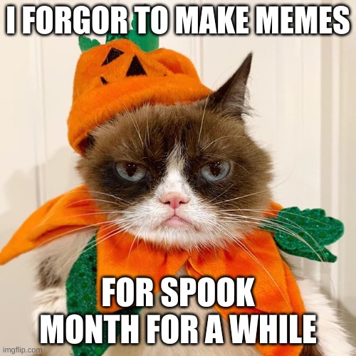 don't get angy | I FORGOR TO MAKE MEMES; FOR SPOOK MONTH FOR A WHILE | image tagged in grumpy cat halloween | made w/ Imgflip meme maker