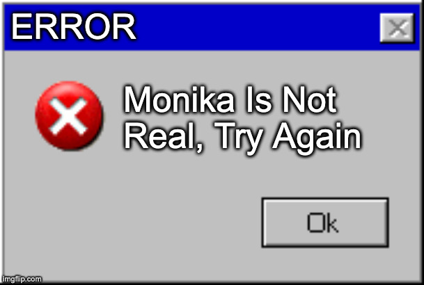 Windows Error Message | ERROR; Monika Is Not Real, Try Again | image tagged in windows error message,memes,meme,funny,fun,monika | made w/ Imgflip meme maker