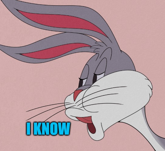 bugs bunny | I KNOW | image tagged in bugs bunny | made w/ Imgflip meme maker