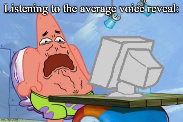 Its so bad- | Listening to the average voice reveal: | image tagged in patrick star internet disgust | made w/ Imgflip meme maker