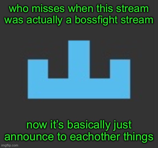 the stream is slowly dying | who misses when this stream was actually a bossfight stream; now it’s basically just announce to eachother things | image tagged in yourlocalmemer icon | made w/ Imgflip meme maker