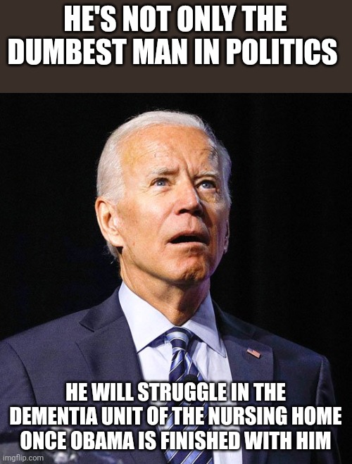 It's a lock | HE'S NOT ONLY THE DUMBEST MAN IN POLITICS; HE WILL STRUGGLE IN THE DEMENTIA UNIT OF THE NURSING HOME ONCE OBAMA IS FINISHED WITH HIM | image tagged in joe biden | made w/ Imgflip meme maker