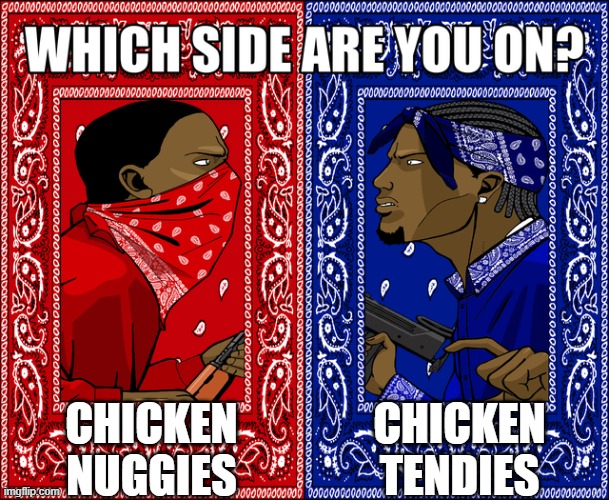 Honestly I can't even decide | CHICKEN TENDIES; CHICKEN NUGGIES | image tagged in which side are you on | made w/ Imgflip meme maker