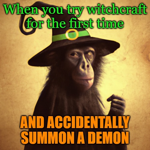 monkey witch | When you try witchcraft for the first time; AND ACCIDENTALLY SUMMON A DEMON | image tagged in witchcraft | made w/ Imgflip meme maker