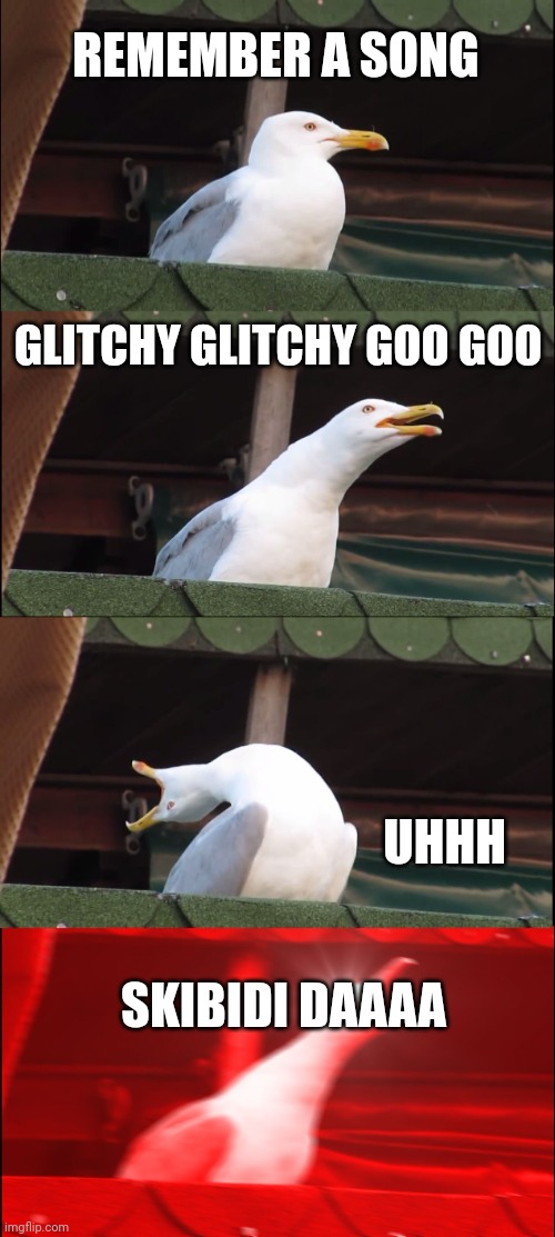 Inhaling Seagull Meme | REMEMBER A SONG; GLITCHY GLITCHY GOO GOO; UHHH; SKIBIDI DAAAA | image tagged in memes,inhaling seagull | made w/ Imgflip meme maker