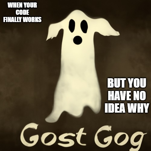 WHEN YOUR CODE FINALLY WORKS; BUT YOU HAVE NO IDEA WHY | image tagged in ghost code | made w/ Imgflip meme maker