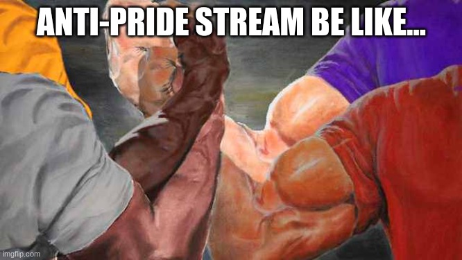 Four arm handshake | ANTI-PRIDE STREAM BE LIKE... | image tagged in four arm handshake,anti-pride | made w/ Imgflip meme maker