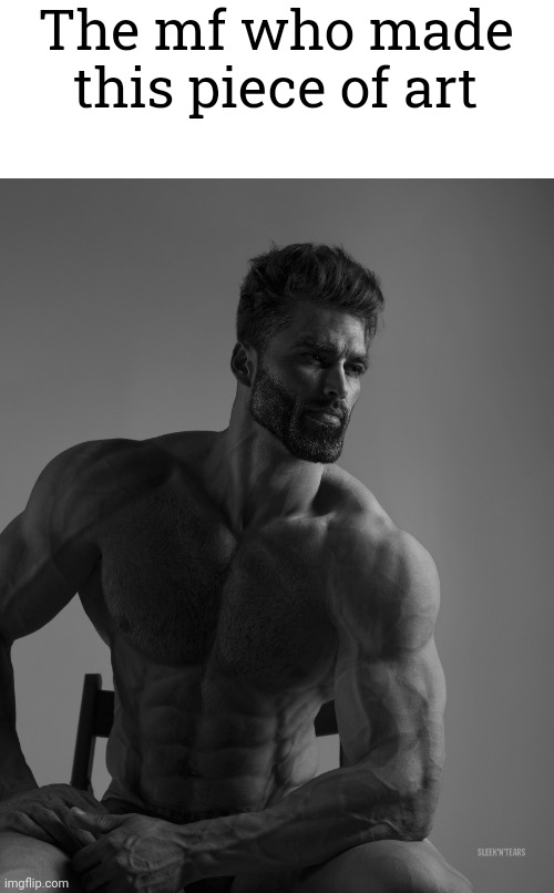Giga Chad | The mf who made this piece of art | image tagged in giga chad | made w/ Imgflip meme maker
