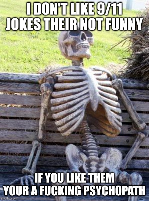 Waiting Skeleton Meme | I DON'T LIKE 9/11 JOKES THEIR NOT FUNNY IF YOU LIKE THEM YOUR A FUCKING PSYCHOPATH | image tagged in memes,waiting skeleton | made w/ Imgflip meme maker