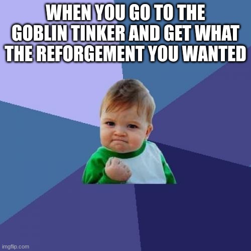 99 platinum coins saved | WHEN YOU GO TO THE GOBLIN TINKER AND GET WHAT THE REFORGEMENT YOU WANTED | image tagged in memes,success kid | made w/ Imgflip meme maker