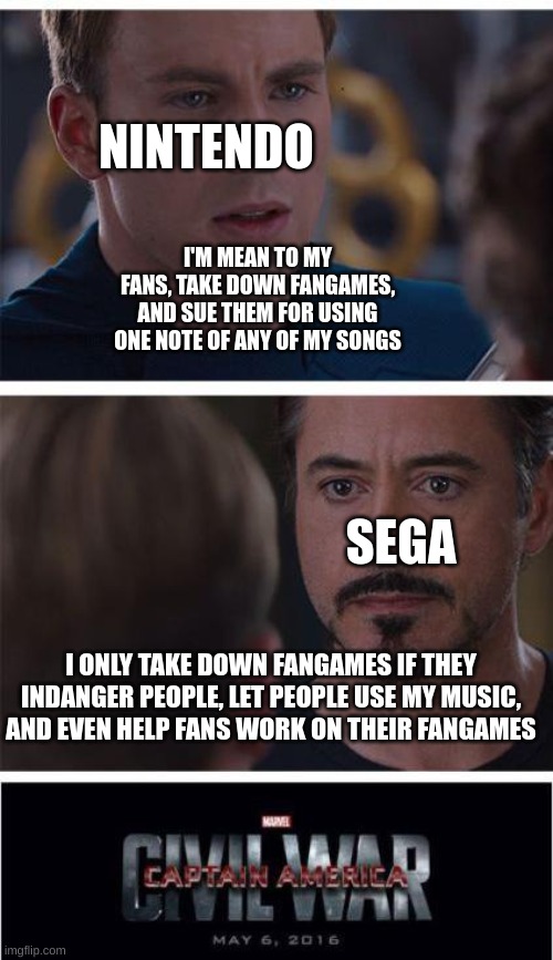 Nintendo vs sega | NINTENDO; I'M MEAN TO MY FANS, TAKE DOWN FANGAMES, AND SUE THEM FOR USING ONE NOTE OF ANY OF MY SONGS; SEGA; I ONLY TAKE DOWN FANGAMES IF THEY INDANGER PEOPLE, LET PEOPLE USE MY MUSIC, AND EVEN HELP FANS WORK ON THEIR FANGAMES | image tagged in memes,marvel civil war 1,nintendo,sega,rivalry,video games | made w/ Imgflip meme maker