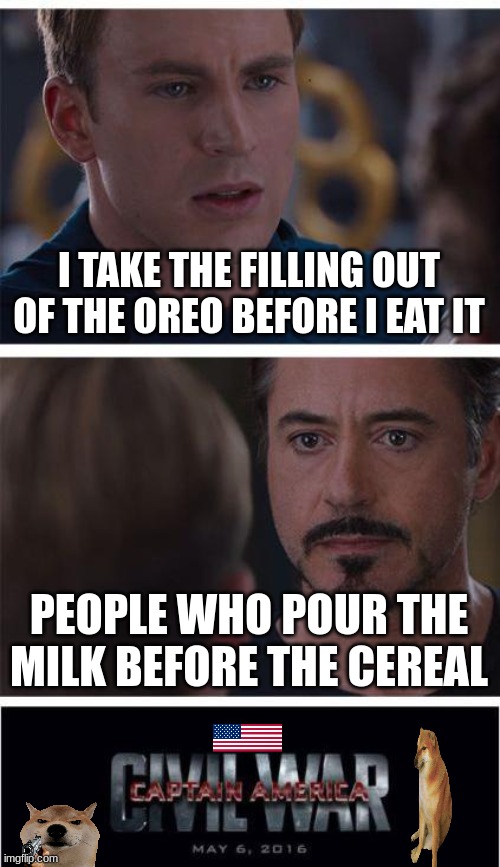 Marvel Civil War 1 Meme | I TAKE THE FILLING OUT OF THE OREO BEFORE I EAT IT; PEOPLE WHO POUR THE MILK BEFORE THE CEREAL | image tagged in memes,marvel civil war 1 | made w/ Imgflip meme maker