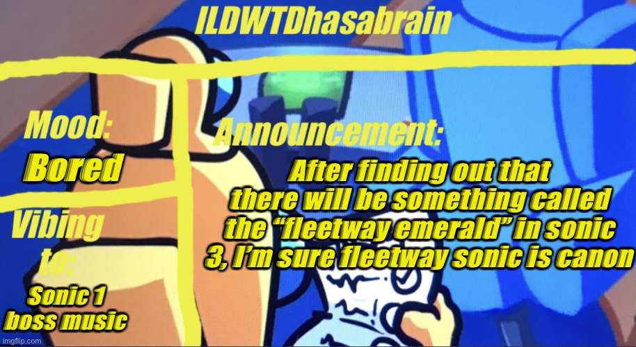 ILDWTD’s yellow impostor announcement template | Bored; After finding out that there will be something called the “fleetway emerald” in sonic 3, I’m sure fleetway sonic is canon; Sonic 1 boss music | image tagged in ildwtd s yellow impostor announcement template | made w/ Imgflip meme maker