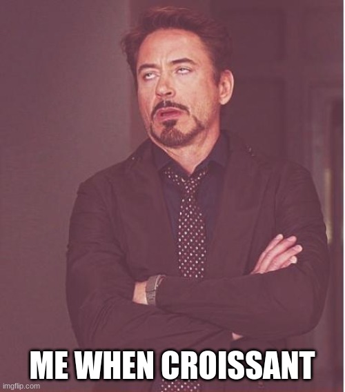 Face You Make Robert Downey Jr Meme | ME WHEN CROISSANT | image tagged in memes,face you make robert downey jr | made w/ Imgflip meme maker