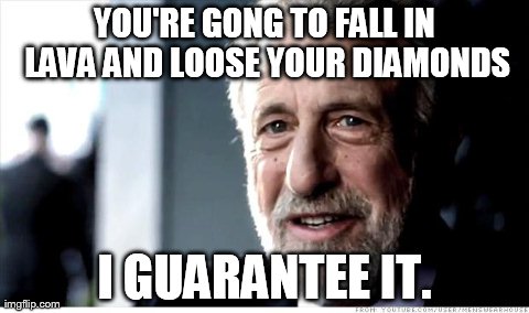 I Guarantee It | YOU'RE GONG TO FALL IN LAVA AND LOOSE YOUR DIAMONDS I GUARANTEE IT. | image tagged in memes,i guarantee it | made w/ Imgflip meme maker