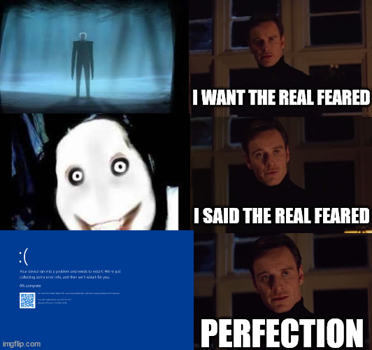 Creepy meme until halloween :) | I WANT THE REAL FEARED; I SAID THE REAL FEARED; PERFECTION | image tagged in perfection,creepypasta | made w/ Imgflip meme maker