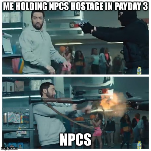 Failed robbery | ME HOLDING NPCS HOSTAGE IN PAYDAY 3; NPCS | image tagged in failed robbery | made w/ Imgflip meme maker