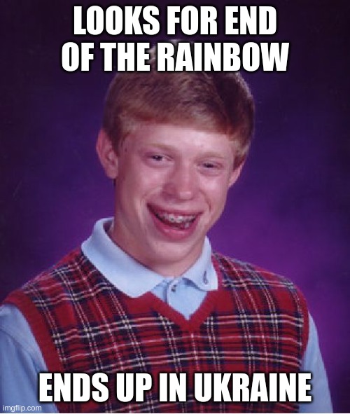 Bad Luck Brian | LOOKS FOR END OF THE RAINBOW; ENDS UP IN UKRAINE | image tagged in memes,bad luck brian | made w/ Imgflip meme maker