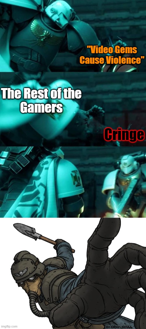 "Video Games cause Violence" is Cringe | "Video Gems Cause Violence"; The Rest of the
Gamers; Cringe | image tagged in astartes,video games,memes | made w/ Imgflip meme maker