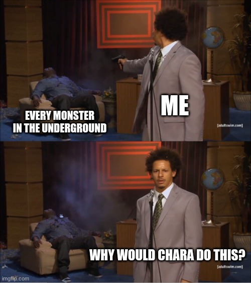 Chara, what did you do? | ME; EVERY MONSTER IN THE UNDERGROUND; WHY WOULD CHARA DO THIS? | image tagged in memes,who killed hannibal | made w/ Imgflip meme maker