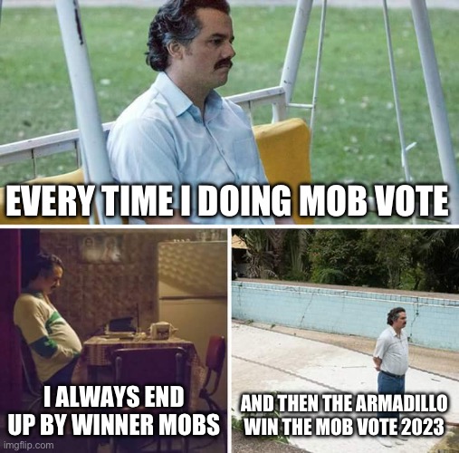 Mob vote meme | EVERY TIME I DOING MOB VOTE; I ALWAYS END UP BY WINNER MOBS; AND THEN THE ARMADILLO WIN THE MOB VOTE 2023 | image tagged in memes,sad pablo escobar | made w/ Imgflip meme maker