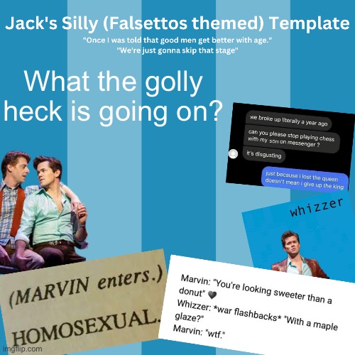 Jack's Silly Falsettos Template | What the golly heck is going on? | image tagged in jack's silly falsettos template | made w/ Imgflip meme maker