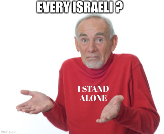 Guess I'll die  | I STAND
ALONE EVERY ISRAELI ? | image tagged in guess i'll die | made w/ Imgflip meme maker
