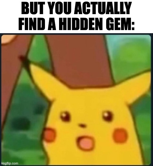Surprised Pikachu | BUT YOU ACTUALLY FIND A HIDDEN GEM: | image tagged in surprised pikachu | made w/ Imgflip meme maker