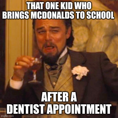 Laughing Leo | THAT ONE KID WHO BRINGS MCDONALDS TO SCHOOL; AFTER A DENTIST APPOINTMENT | image tagged in memes,laughing leo | made w/ Imgflip meme maker