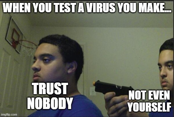When you test yout own virus | WHEN YOU TEST A VIRUS YOU MAKE... TRUST NOBODY; NOT EVEN YOURSELF | image tagged in trust nobody not even yourself,programming,virus,development | made w/ Imgflip meme maker