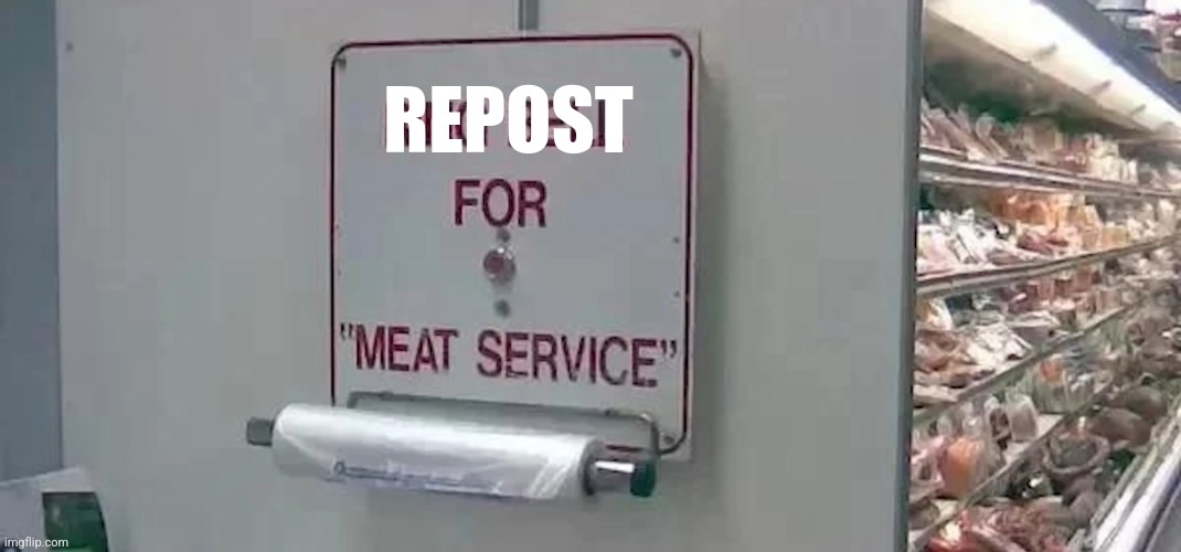 Repost for "Meat service" | REPOST | made w/ Imgflip meme maker