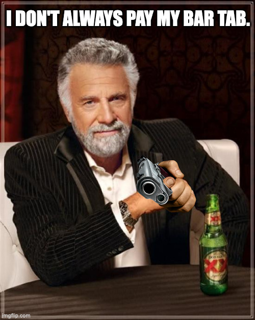 The Most Interesting Man In The World Meme | I DON'T ALWAYS PAY MY BAR TAB. | image tagged in memes,the most interesting man in the world | made w/ Imgflip meme maker
