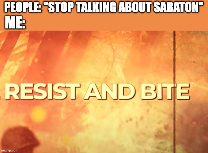 resist and bite | PEOPLE: "STOP TALKING ABOUT SABATON"; ME: | image tagged in resist and bite | made w/ Imgflip meme maker