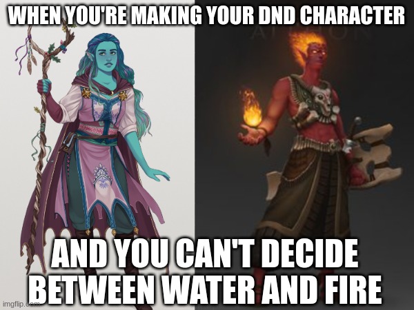 D and D | WHEN YOU'RE MAKING YOUR DND CHARACTER; AND YOU CAN'T DECIDE BETWEEN WATER AND FIRE | made w/ Imgflip meme maker
