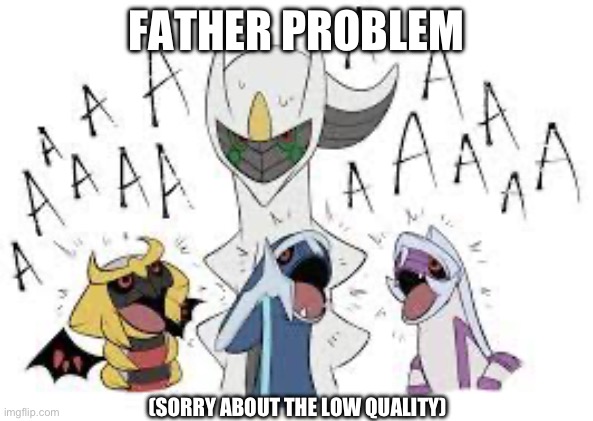 FATHER PROBLEM; (SORRY ABOUT THE LOW QUALITY) | made w/ Imgflip meme maker