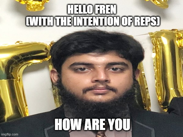 HELLO FREN 
(WITH THE INTENTION OF REPS); HOW ARE YOU | made w/ Imgflip meme maker