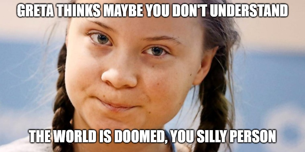 Greta Thunberg trying not to laugh at your face because - Imgflip