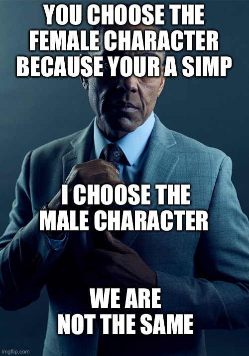 Gus Fring we are not the same | YOU CHOOSE THE FEMALE CHARACTER BECAUSE YOUR A SIMP; I CHOOSE THE MALE CHARACTER; WE ARE NOT THE SAME | image tagged in gus fring we are not the same | made w/ Imgflip meme maker
