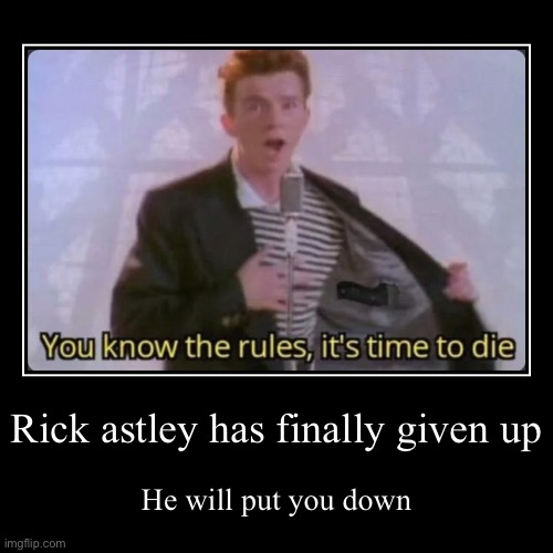 He’s gonna run around and hurt you | Rick astley has finally given up | He will put you down | image tagged in funny,demotivationals | made w/ Imgflip demotivational maker