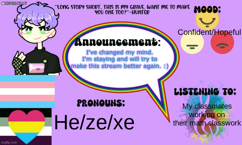 Confident/Hopeful; I've changed my mind. I'm staying and will try to make this stream better again. :); My classmates working on their math classwork; He/ze/xe | made w/ Imgflip meme maker