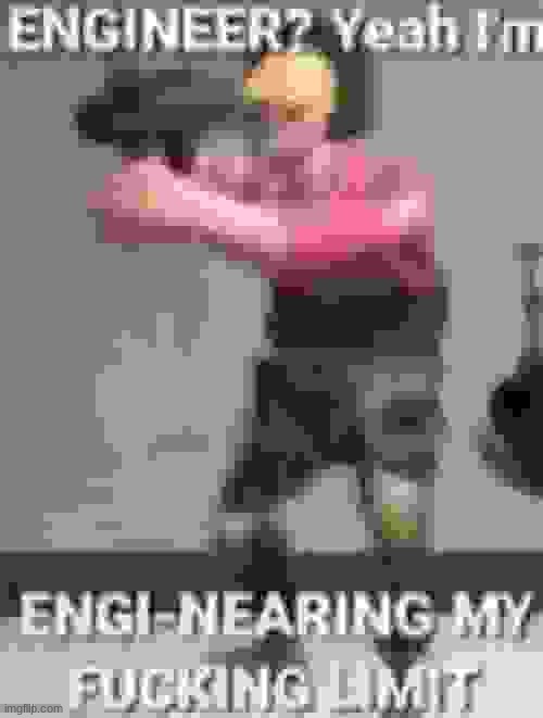 Engineer? Yeah Im Engi Nearing my Fucking limits | image tagged in repost,shitpost,funny,tf2 | made w/ Imgflip meme maker
