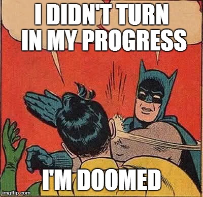 Batman Slapping Robin Meme | I DIDN'T TURN IN MY PROGRESS I'M DOOMED | image tagged in memes,batman slapping robin | made w/ Imgflip meme maker