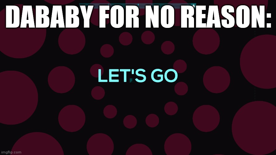 A simple meme | DABABY FOR NO REASON: | image tagged in lets go,memes,jsab,dababy | made w/ Imgflip meme maker